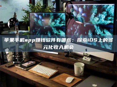 宝鸡苹果手机app赚钱软件有哪些：探索iOS上的多元化收入机会