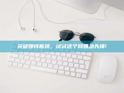 宝鸡突破赚钱瓶颈，试试这个网赚急先锋!