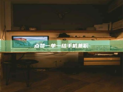 宝鸡点赞一单一结手机兼职