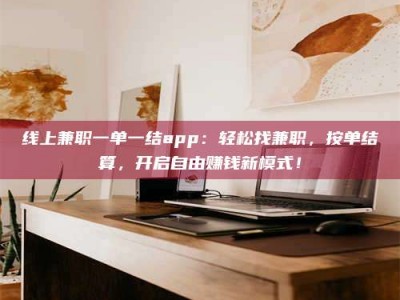 宝鸡线上兼职一单一结app：轻松找兼职，按单结算，开启自由赚钱新模式！