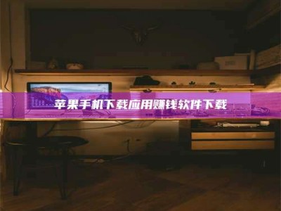 宝鸡苹果手机下载应用赚钱软件下载