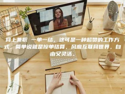 宝鸡网上兼职 一单一结，这可是一种超赞的工作方式，简单说就是按单结算，风靡互联网世界，自由又灵活。