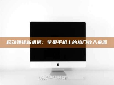 宝鸡移动赚钱新机遇：苹果手机上的热门收入来源