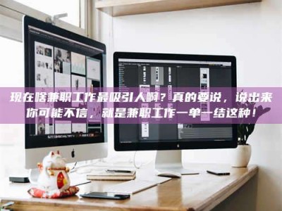 宝鸡现在啥兼职工作最吸引人啊？真的要说，说出来你可能不信，就是兼职工作一单一结这种！