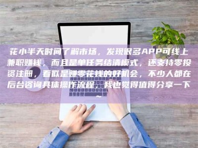 宝鸡花小半天时间了解市场，发现很多APP可线上兼职赚钱，而且是单任务结清模式，还支持零投资注册，看似是赚零花钱的好机会，不少人都在后台咨询具体操作流程，我也觉得值得分享一下~