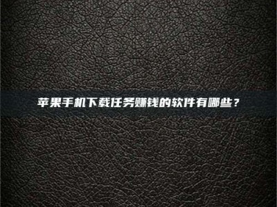 宝鸡苹果手机下载任务赚钱的软件有哪些？