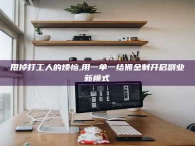 宝鸡甩掉打工人的烦恼,用一单一结佣金制开启副业新模式