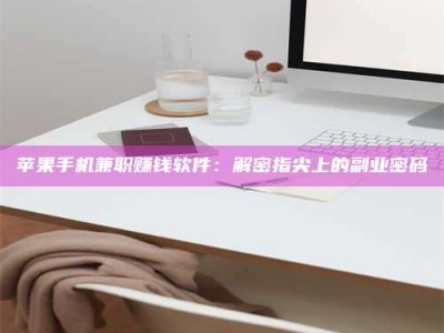 宝鸡苹果手机兼职赚钱软件：解密指尖上的副业密码