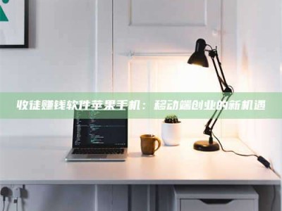 宝鸡收徒赚钱软件苹果手机：移动端创业的新机遇