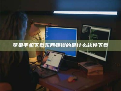宝鸡苹果手机下载东西赚钱的是什么软件下载