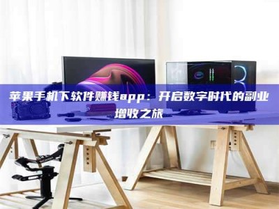 宝鸡苹果手机下软件赚钱app：开启数字时代的副业增收之旅