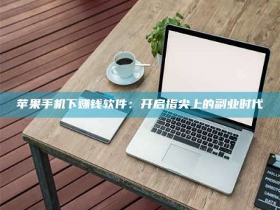 宝鸡苹果手机下赚钱软件：开启指尖上的副业时代